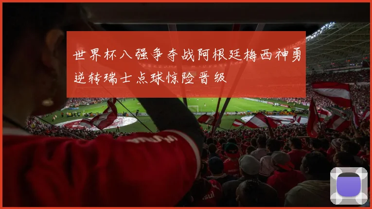 世界杯八强争夺战阿根廷梅西神勇逆转瑞士点球惊险晋级