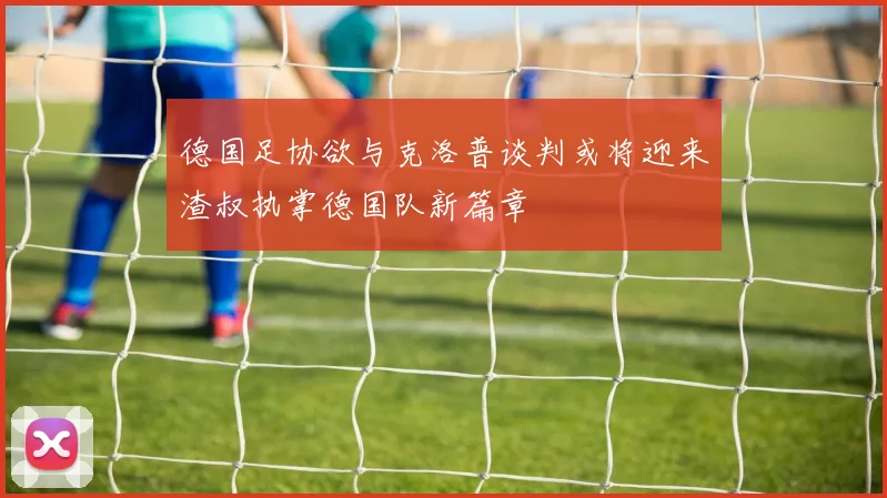 德国足协欲与克洛普谈判或将迎来渣叔执掌德国队新篇章