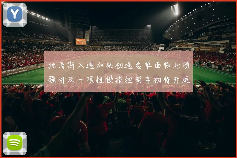 托马斯入选加纳初选名单面临七项强奸及一项性侵指控明年初将开庭审理