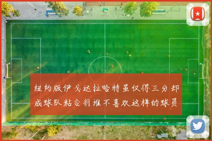 纽约版伊戈达拉哈特虽仅得三分却成球队粘合剂谁不喜欢这样的球员