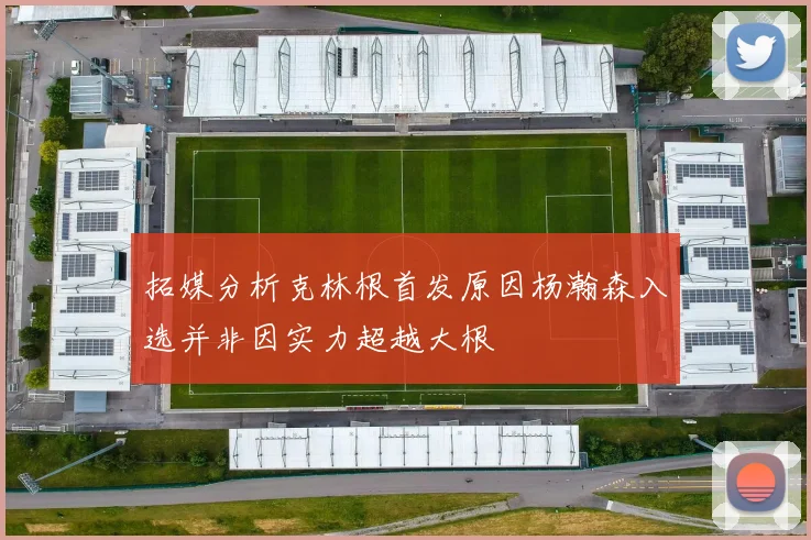 拓媒分析克林根首发原因杨瀚森入选并非因实力超越大根