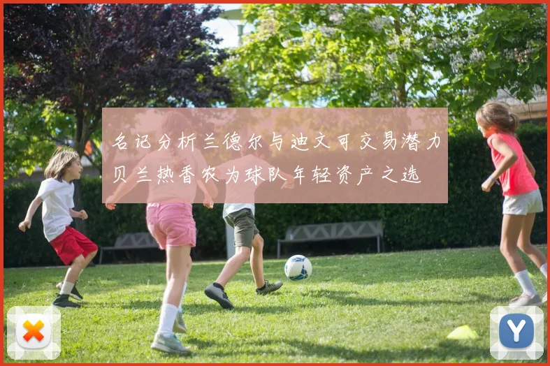 名记分析兰德尔与迪文可交易潜力贝兰热香农为球队年轻资产之选