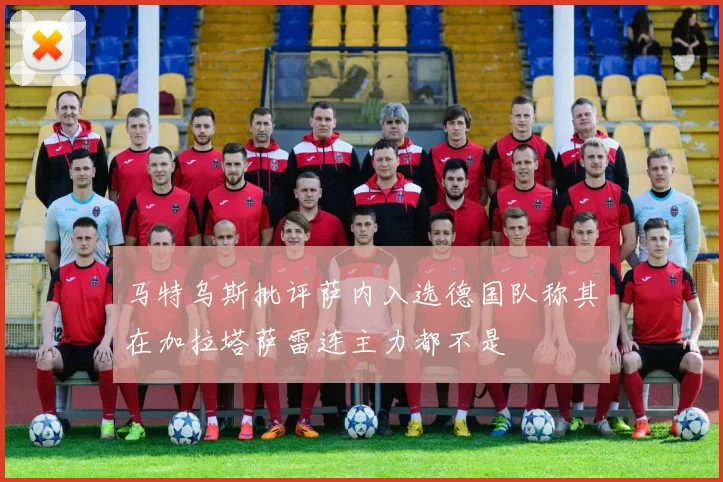 马特乌斯批评萨内入选德国队称其在加拉塔萨雷连主力都不是