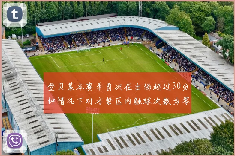 登贝莱本赛季首次在出场超过30分钟情况下对方禁区内触球次数为零