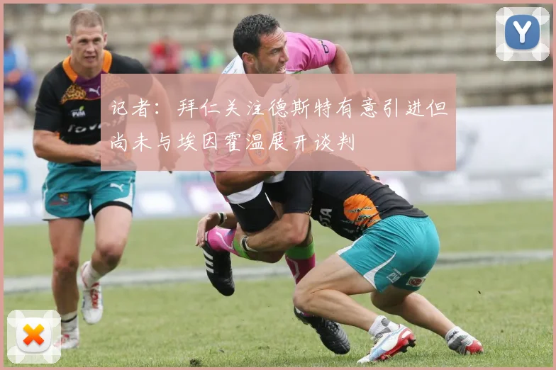 记者：拜仁关注德斯特有意引进但尚未与埃因霍温展开谈判