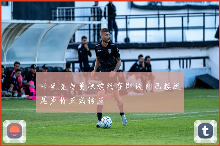 卡里克与曼联续约在即谈判已接近尾声将正式转正