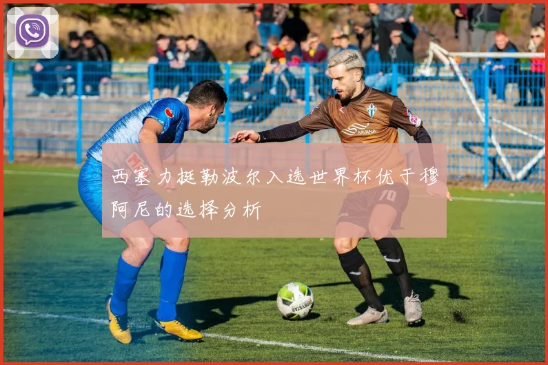 西塞力挺勒波尔入选世界杯优于穆阿尼的选择分析