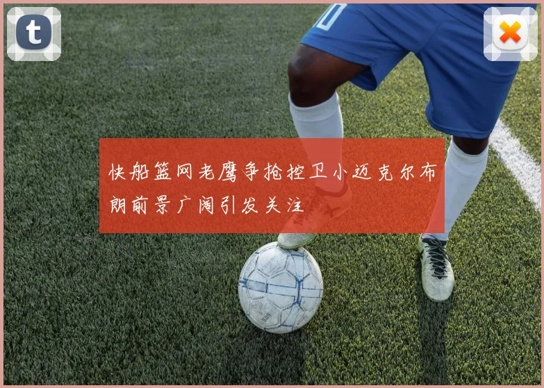 快船篮网老鹰争抢控卫小迈克尔布朗前景广阔引发关注